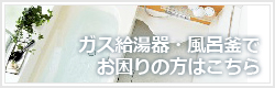 ガス給湯器・風呂釜でお困りの方はこちら