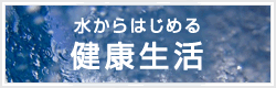 水からはじめる健康生活