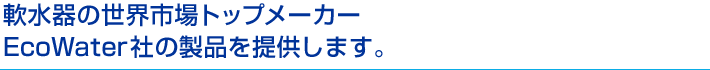 軟水器の世界市場トップメーカーEcoWater社の製品を提供します。